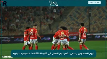نيوم السعودي يسعى لضم نجم الأهلي في فترة الانتقالات الصيفية الجارية